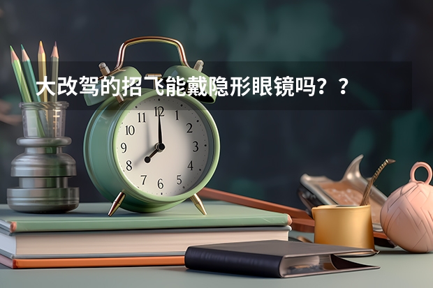 大改驾的招飞能戴隐形眼镜吗？？