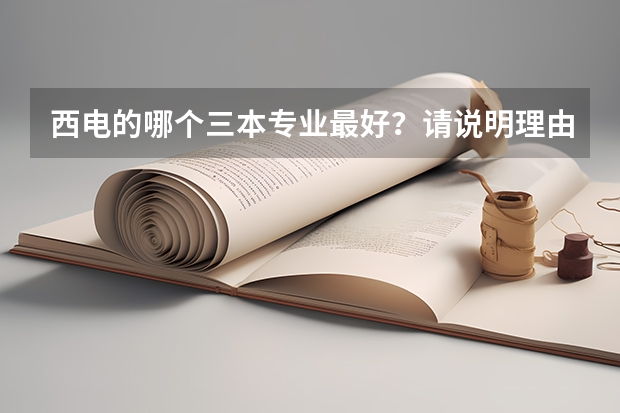 西电的哪个三本专业最好？请说明理由