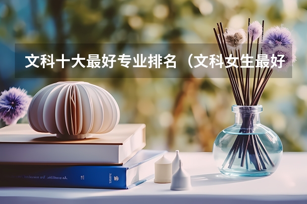 文科十大最好专业排名（文科女生最好就业的专业排名）