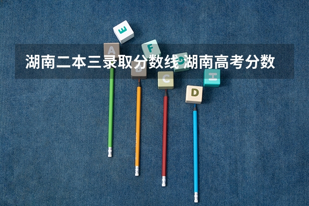 湖南二本三录取分数线 湖南高考分数线一本,二本,专科分数线