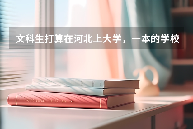 文科生打算在河北上大学,一本的学校有哪些可以推荐的?