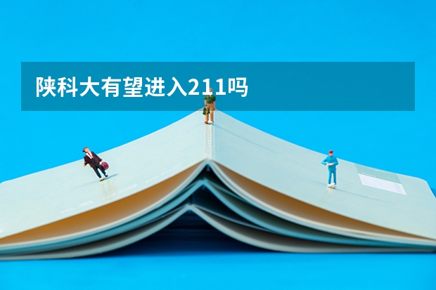 陕科大有望进入211吗