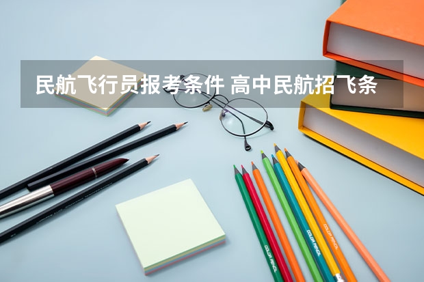 民航飞行员报考条件 高中民航招飞条件
