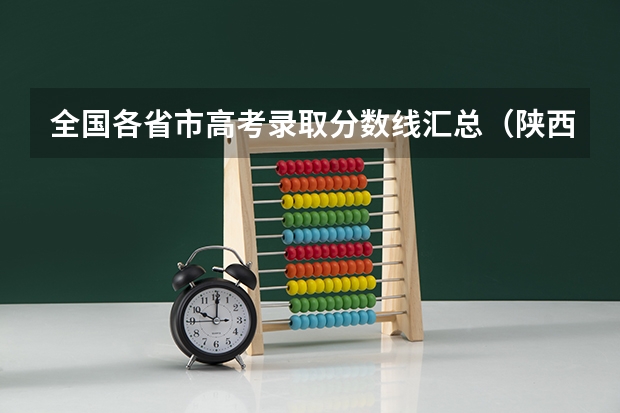 全国各省市高考录取分数线汇总(陕西高考分数线)