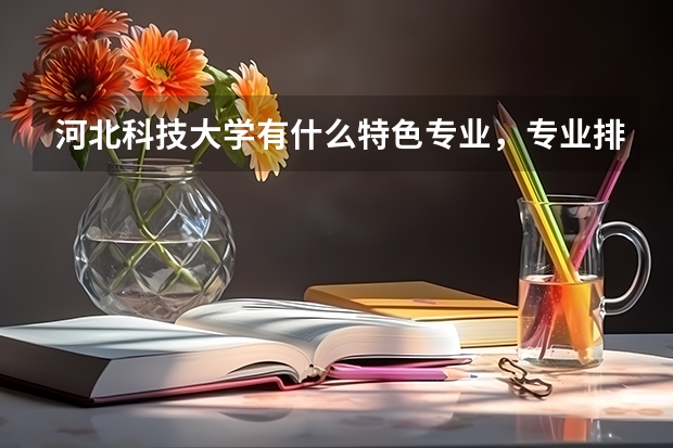 河北科技大学有什么特色专业，专业排名如何