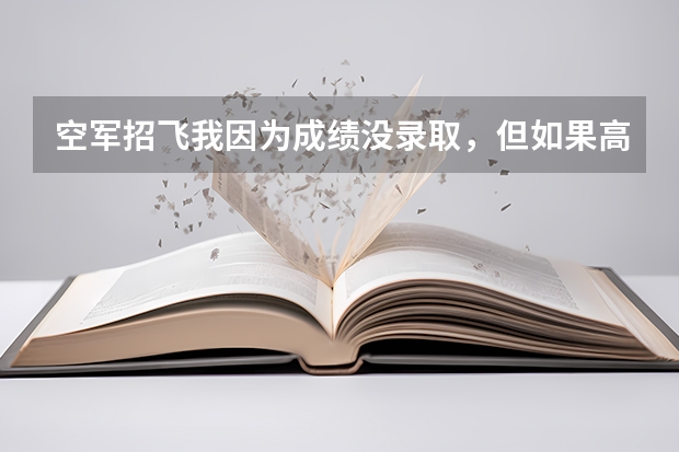 空军招飞我因为成绩没录取，但如果高考分数过了标准线还能够被空军录取吗？