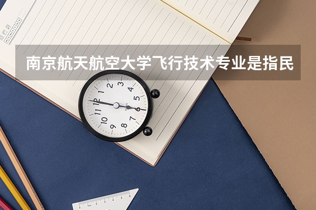 南京航天航空大学飞行技术专业是指民航招飞吗