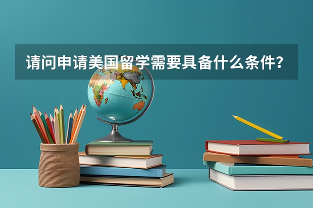 请问申请美国留学需要具备什么条件?