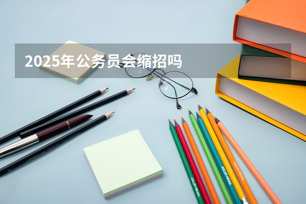 2025年公务员会缩招吗