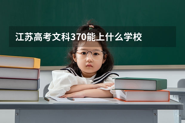 江苏高考文科370能上什么学校