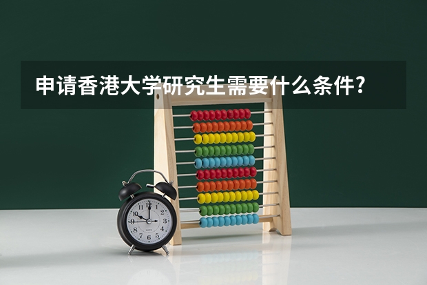 申请香港大学研究生需要什么条件?