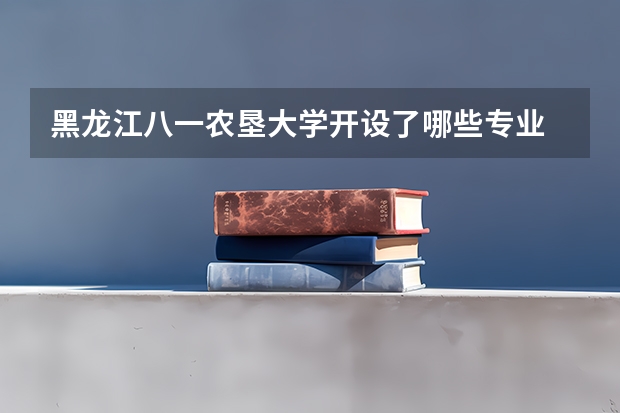 黑龙江八一农垦大学开设了哪些专业 学科评估情况如何