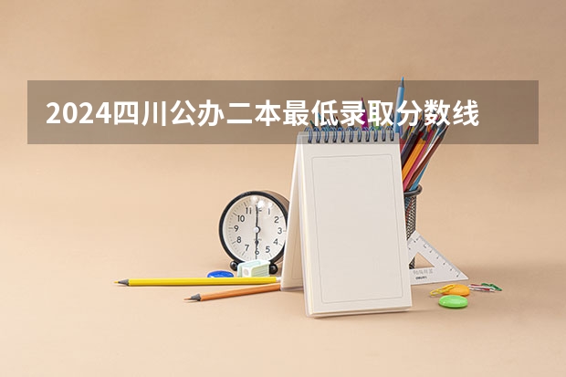 2024四川公办二本最低录取分数线预测 哪些二本院校能捡漏