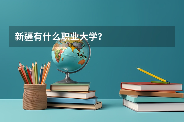 新疆有什么职业大学？