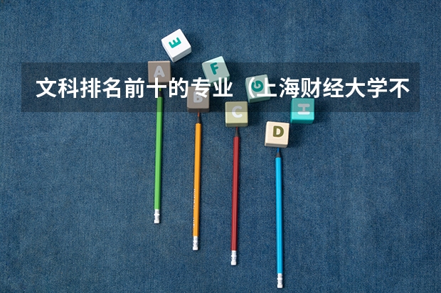 文科排名前十的专业（上海财经大学不招文科生）