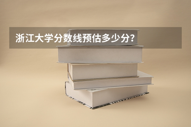 浙江大学分数线预估多少分？