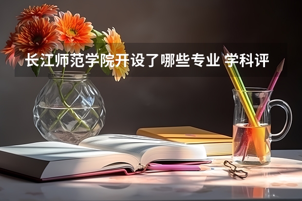 长江师范学院开设了哪些专业 学科评估情况如何