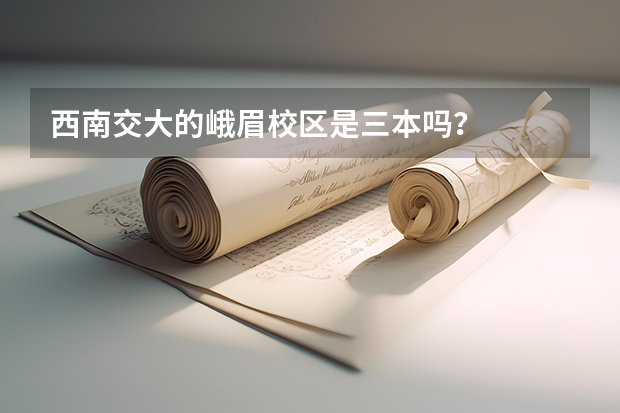 西南交大的峨眉校区是三本吗？