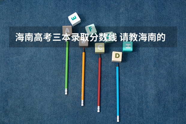 海南高考三本录取分数线 请教海南的三本志愿填报