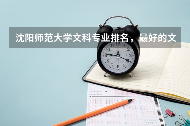 沈阳师范大学文科专业排名，最好的文科专业有哪些
