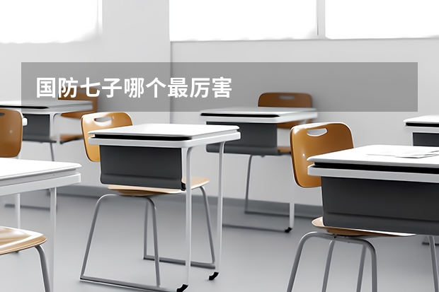 国防七子哪个最厉害
