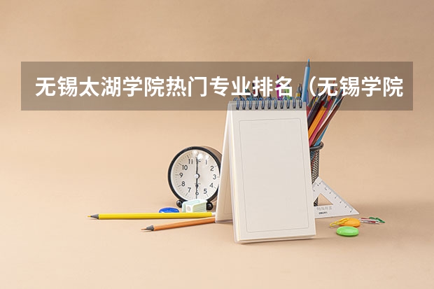 无锡太湖学院热门专业排名(无锡学院热门专业排名)