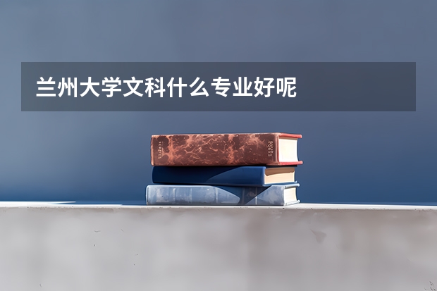 兰州大学文科什么专业好呢