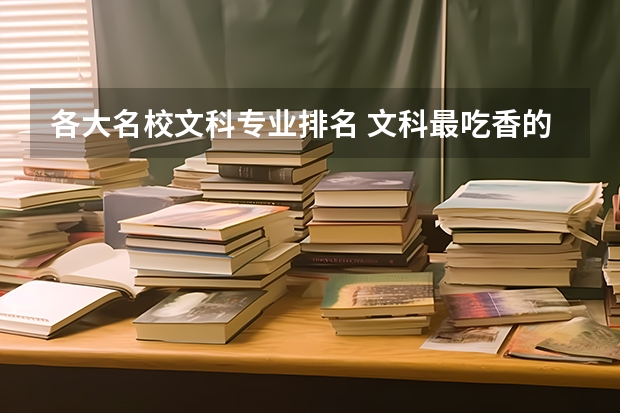 各大名校文科专业排名 文科最吃香的专业排名