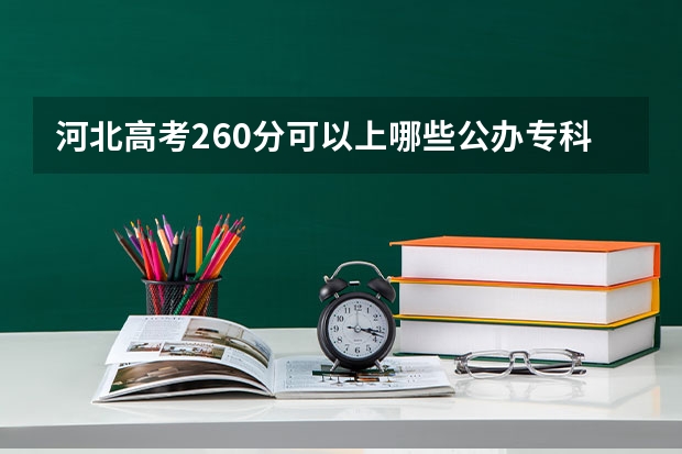 河北高考260分可以上哪些公办专科