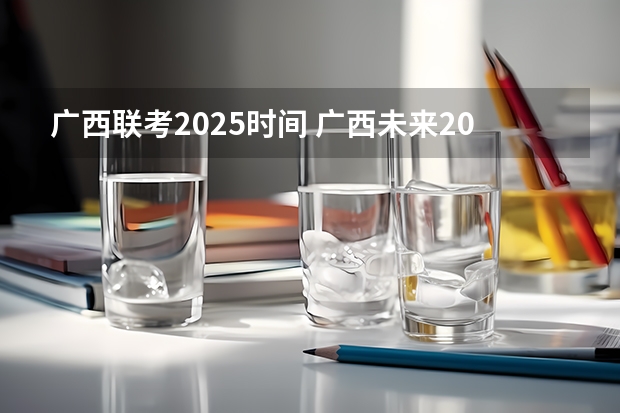 广西联考2025时间 广西未来2025重点发展的城市