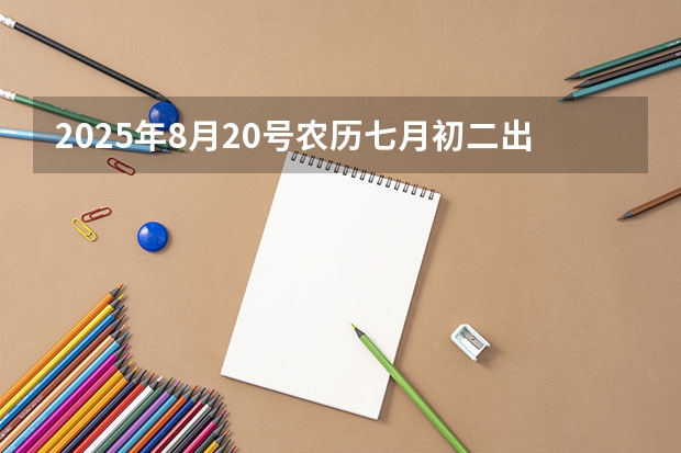 2025年8月20号农历七月初二出生的男孩八字起名字 2025年8月21号农历七月初三出生的男孩八字五行起名字