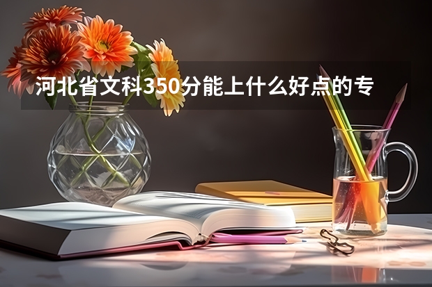 河北省文科350分能上什么好点的专科