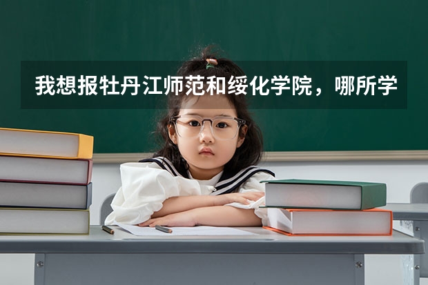 我想报牡丹江师范和绥化学院，哪所学校为二表一志愿比较稳妥呢？自己最高打了460分，请非常专业的帮帮我。