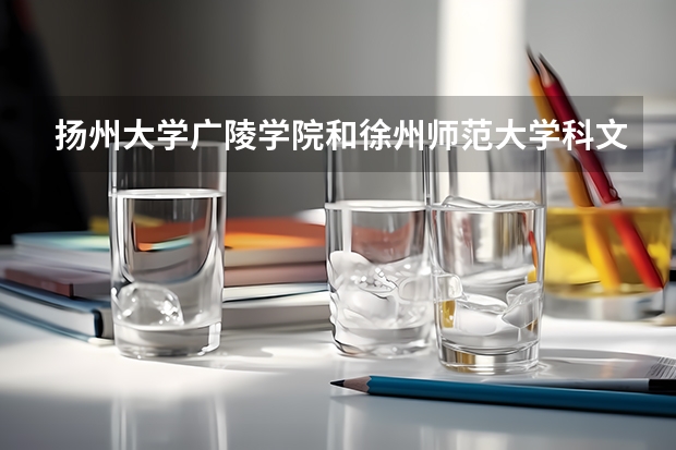 扬州大学广陵学院和徐州师范大学科文学院哪个好