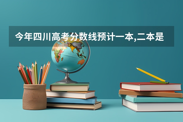 今年四川高考分数线预计一本,二本是多少