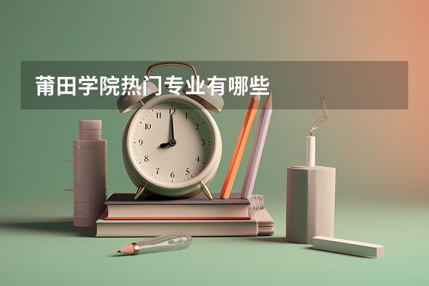 莆田学院热门专业有哪些