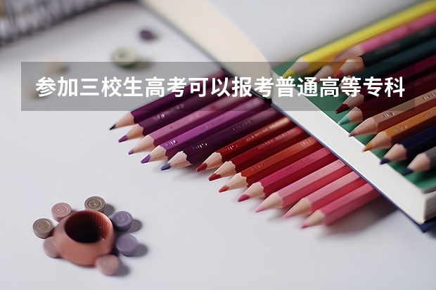 参加三校生高考可以报考普通高等专科院校吗？