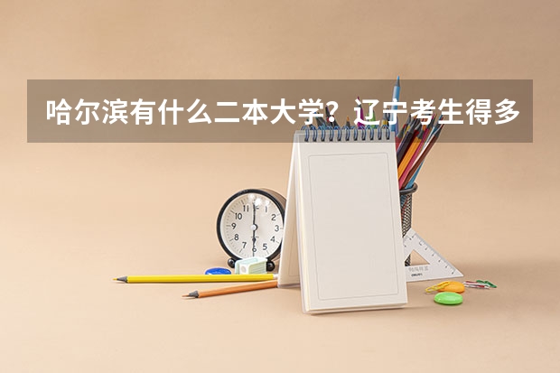 哈尔滨有什么二本大学？辽宁考生得多少分才能录取?