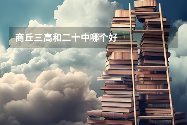 商丘三高和二十中哪个好