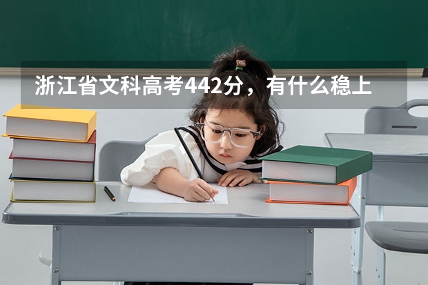 浙江省文科高考442分，有什么稳上的3本学校？