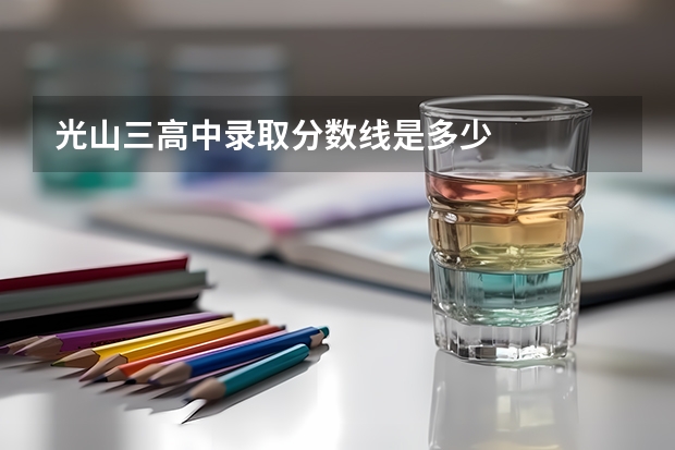 光山三高中录取分数线是多少
