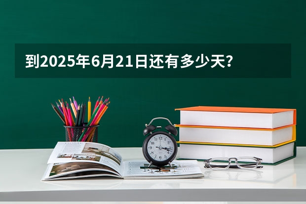 到2025年6月21日还有多少天？