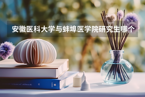 安徽医科大学与蚌埠医学院研究生哪个好考