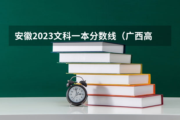 安徽2023文科一本分数线（广西高考分数线分段）