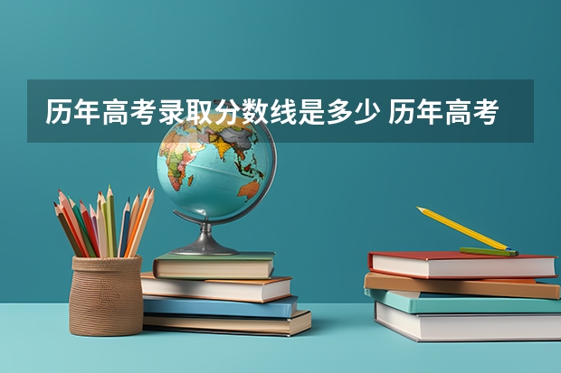 历年高考录取分数线是多少 历年高考录取分数线是多少