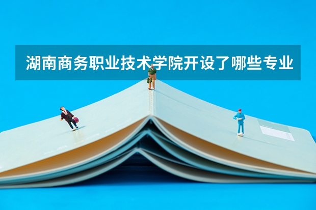 湖南商务职业技术学院开设了哪些专业 学科评估情况如何