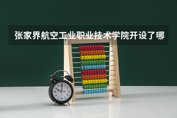 张家界航空工业职业技术学院开设了哪些专业 学科评估情况如何
