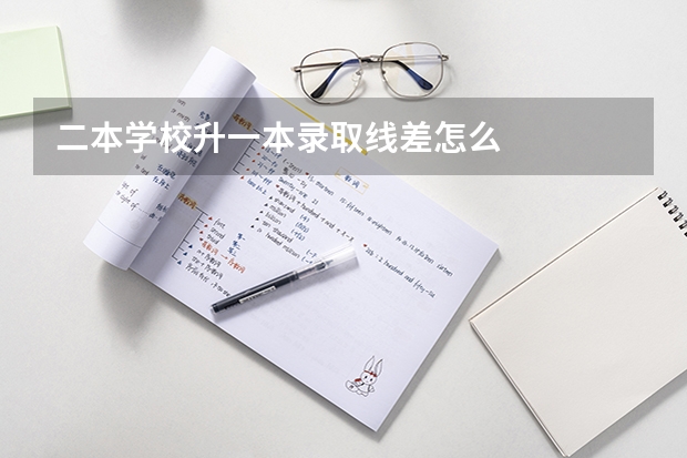 二本学校升一本录取线差怎么