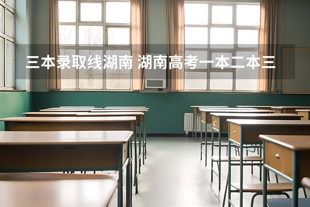 三本录取线湖南 湖南高考一本二本三本分数线