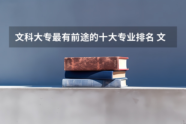 文科大专最有前途的十大专业排名 文科生就业率最高的专业